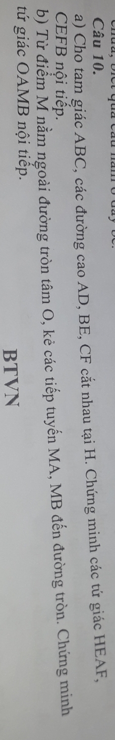 Ct gua Cáu 
Câu 10. 
a) Cho tam giác ABC, các đường cao AD, BE, CF cắt nhau tại H. Chứng minh các tứ giác HEAF, 
CEFB nội tiếp. 
b) Từ điểm M nằm ngoài đường tròn tâm O, kẻ các tiếp tuyến MA, MB đến đường tròn. Chứng minh 
tứ giác OAMB nội tiếp. 
BTVN