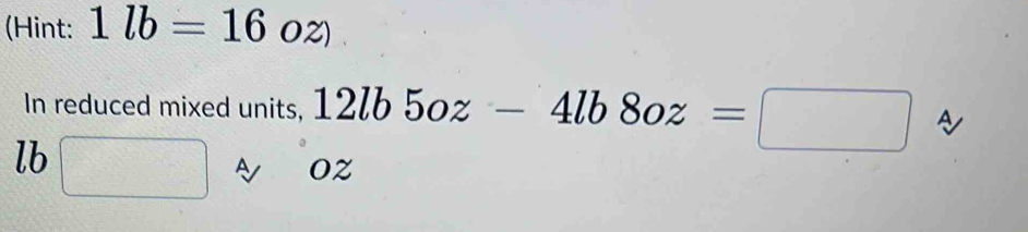 (Hint: 1lb=16 02) 
In reduced mixed units, 12lb5oz-4lb8oz=□ A
lb
A Oz