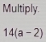 Multiply.
14(a-2)