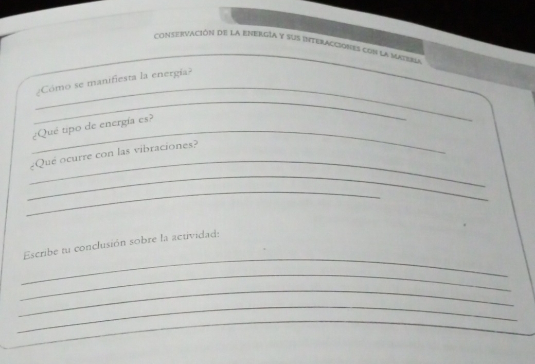 Conservación de la energía y sus interacciones con la materla 
_ 
¿Cómo se manifiesta la energía? 
_ 
_¿Qué tipo de energía es? 
_ 
¿Qué ocurre con las vibraciones? 
_ 
_ 
_ 
Escribe tu conclusión sobre la actividad: 
_ 
_ 
_ 
_