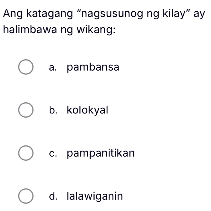 Ang katagang “nagsusunog ng kilay” ay
halimbawa ng wikang:
a. pambansa
b. kolokyal
c. pampanitikan
d. lalawiganin