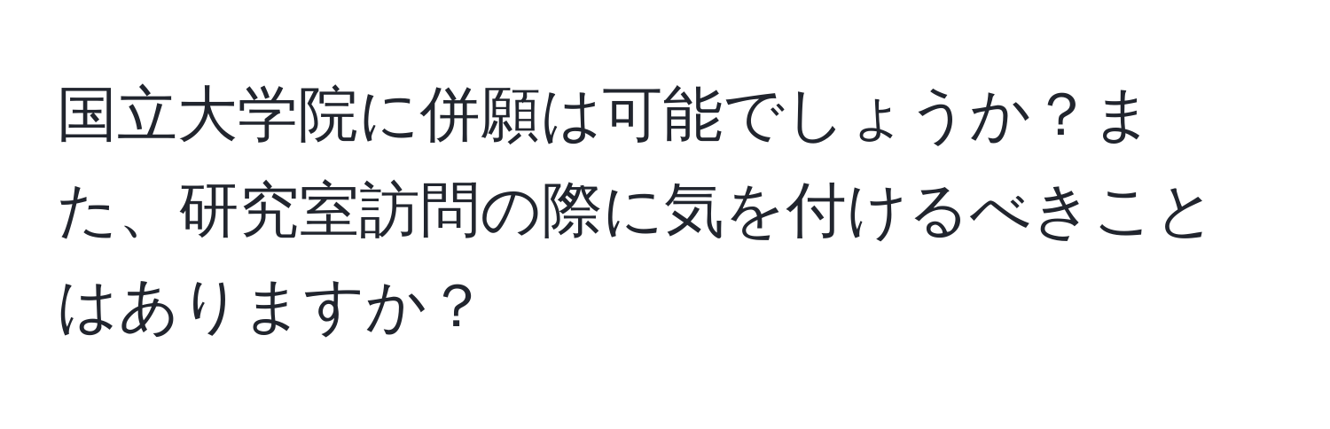 国立大学院に併願は可能でしょうか？また、研究室訪問の際に気を付けるべきことはありますか？