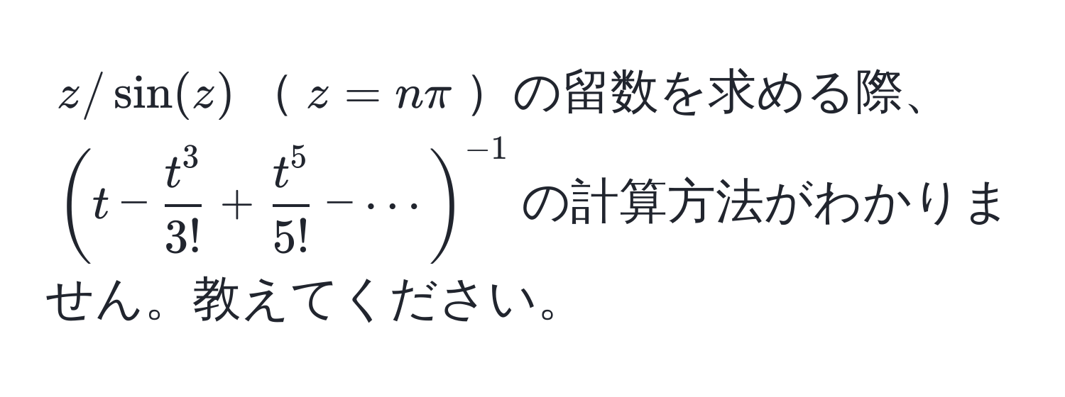 $z/sin(z)$$z=nπ$の留数を求める際、$(t - fract^33! + fract^55! - ·s)^-1$の計算方法がわかりません。教えてください。