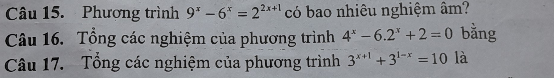 Phương trình 9^x-6^x=2^(2x+1) có bao nhiêu nghiệm âm?
Câu 16. Tổng các nghiệm của phương trình 4^x-6.2^x+2=0 bằng
Câu 17. Tổng các nghiệm của phương trình 3^(x+1)+3^(1-x)=10 là