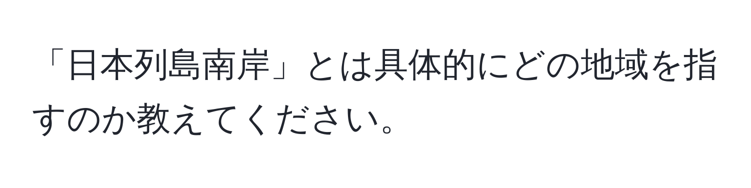 「日本列島南岸」とは具体的にどの地域を指すのか教えてください。