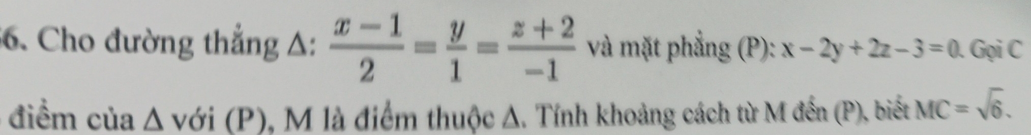 Cho đường thẳng Δ:  (x-1)/2 = y/1 = (z+2)/-1  và mặt phẳng (P): x-2y+2z-3=0. Gọi C 
điểm của wedge A với (P), M là điểm thuộc Δ. Tính khoảng cách từ M đến (P), biết MC=sqrt(6).