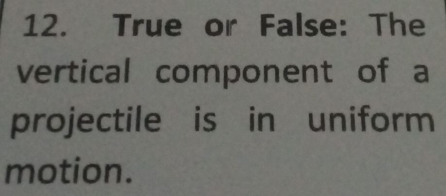 True or False: The 
vertical component of a 
projectile is in uniform 
motion.