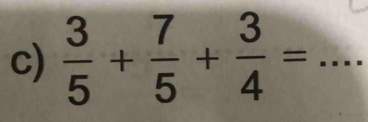  3/5 + 7/5 + 3/4 = _