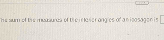 The sum of the measures of the interior angles of an icosagon is