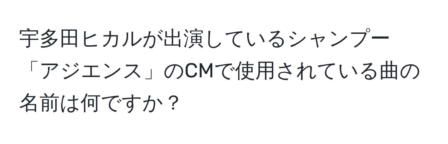 宇多田ヒカルが出演しているシャンプー「アジエンス」のCMで使用されている曲の名前は何ですか？