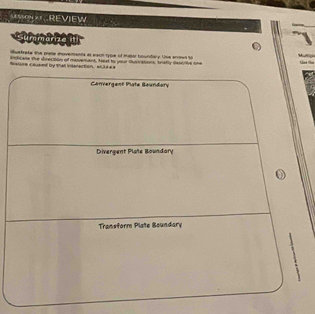 GSON 21 REVIEW 
Summarize h 
iustrate the plate movements at each type of major boundary. Use arrows to Mutipk 
indicate the direction of movement. Next to your illustrations, briefly describe one Use the 
feature caused by that interaction. scaeas