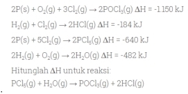 2P(s)+O_2(g)+3Cl_2(g)to 2POCl_3(g)Delta H=-1150kJ
H_2(g)+Cl_2(g)to 2HCl(g)Delta H=-184kJ
2P(s)+5Cl_2(g)to 2PCl_5(g)Delta H=-640kJ
2H_2(g)+O_2(g)to 2H_2O(g)Delta H=-482kJ
Hitunglah △ H unt uk reaksi:
PCl_5(g)+H_2O(g)to POCl_3(g)+2HCl(g)