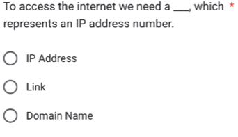 To access the internet we need a _, which *
represents an IP address number.
IP Address
Link
Domain Name