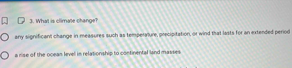 What is climate change?
any significant change in measures such as temperature, precipitation, or wind that lasts for an extended period
a rise of the ocean level in relationship to continental land masses