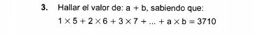 Hallar el valor de: a+b , sabiendo que:
1* 5+2* 6+3* 7+...+a* b=3710