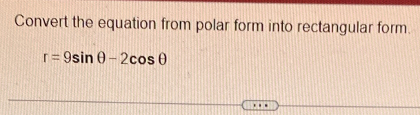 Convert the equation from polar form into rectangular form.
r=9sin θ -2cos θ