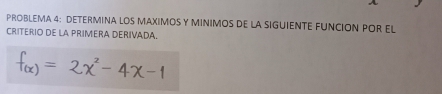 PROBLEMA 4: DETERMINA LOS MAXIMOS Y MINIMOS DE LA SIGUIENTE FUNCION POR EL 
CRITERIO DE LA PRIMERA DERIVADA.