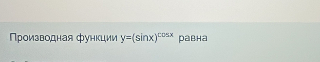 Πρоизводная функции y=(sin x)^cos x равна