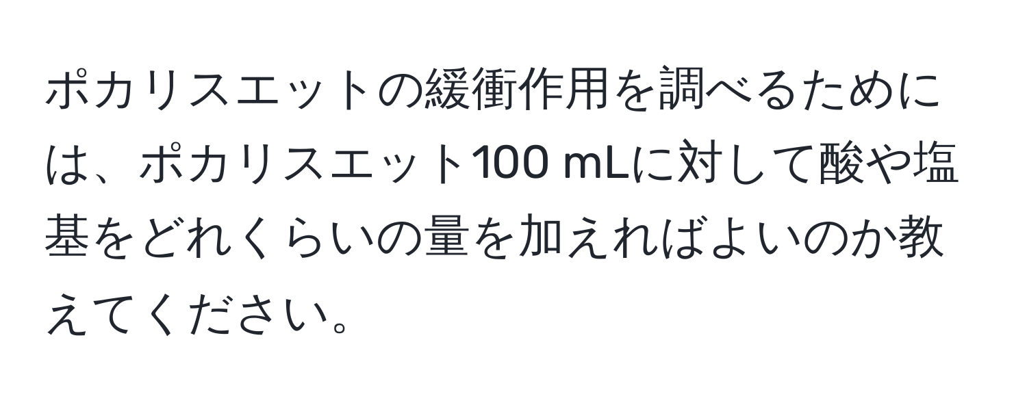 ポカリスエットの緩衝作用を調べるためには、ポカリスエット100 mLに対して酸や塩基をどれくらいの量を加えればよいのか教えてください。