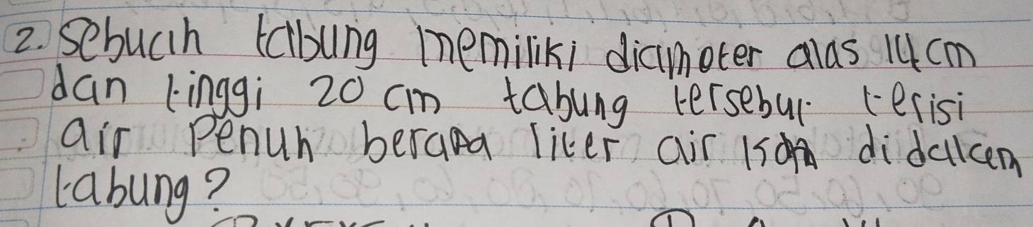 Sebuch talblng memilik; diaimoter alds 14cm
dan Linggi 20 cm tabung tersebur (erisi 
air Penuh berana liker air 1s didalcem 
labung?