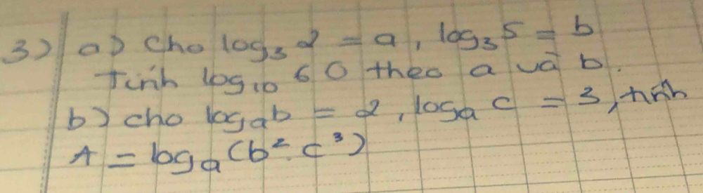 3)00 cho log _32=a_1log _35=b
finh log10 60 theo avā b. 
b)cho log _ab=2, log _ac=3, hoverline n
A=log _a(b^2,c^3)