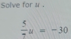 Solve for u.
 5/7 u=-30