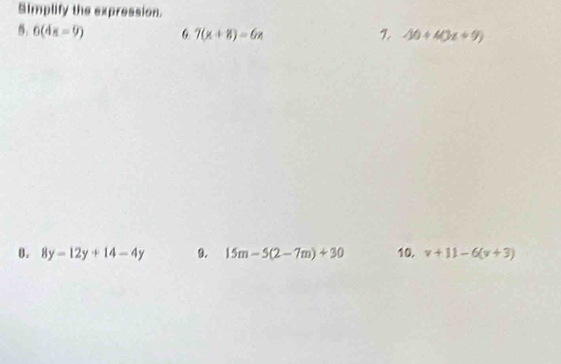 Simplify the expression.
6(4x-9) 6 7(x+8)=6x 7 10+4(3x+9)
8. 8y-12y+14-4y 9. 15m-5(2-7m)+30 10. v+11-6(v+3)