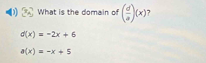 What is the domain of ( d/a )(x) 2
d(x)=-2x+6
a(x)=-x+5