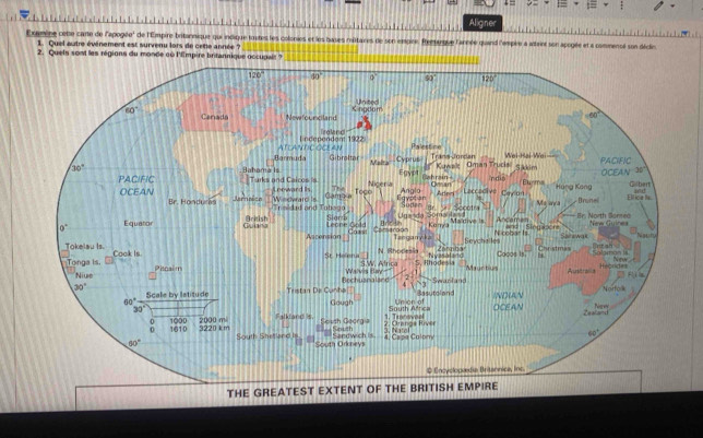 Aligner
l xamine cette carte de l'apogée' de l'Empire britannique qui indique toutes les colonies et les bases méttaires de son emoin. Remenque l'année quand l'empire à adaint son apogée et a commencé son décie       
1. Quel autre événement est survenu lors de cetie année ?