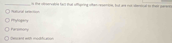 is the observable fact that offspring often resemble, but are not identical to their parents
Natural selection
Phylogeny
Parsimony
Descent with modification