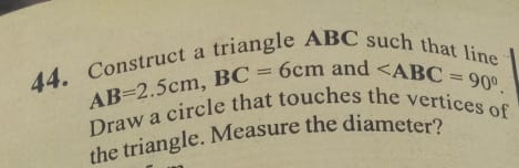 Construct a triangle ABC such that line
AB=2.5 cm BC=6 cm and
Draw a circle that touches the vertices of
the triangle. Measure the diameter?