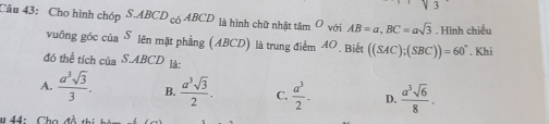 Cho hình chóp S.ABCD_cbABCD là hình chữ nhật tâm O với AB=a, BC=asqrt(3). Hình chiếu
vuông góc của S lên mặt phẳng (ABCD) là trung điểm 40. Biết ((SAC);(SBC))=60°. Khi
đó thể tích của S.ABCD là:
A.  a^3sqrt(3)/3 . B.  a^3sqrt(3)/2 . C.  a^3/2 . D.  a^3sqrt(6)/8 .