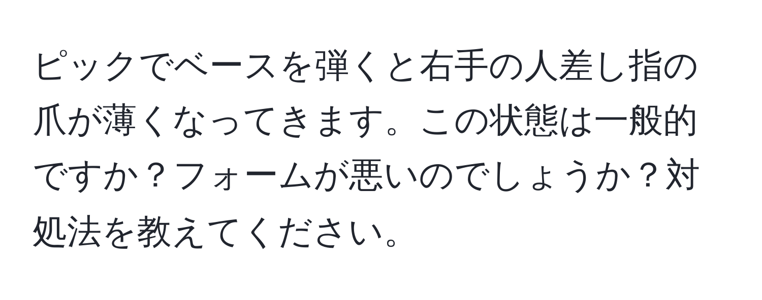 ピックでベースを弾くと右手の人差し指の爪が薄くなってきます。この状態は一般的ですか？フォームが悪いのでしょうか？対処法を教えてください。