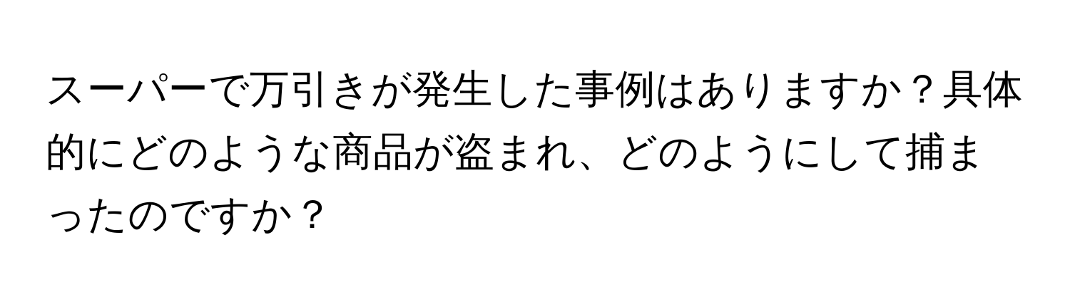 スーパーで万引きが発生した事例はありますか？具体的にどのような商品が盗まれ、どのようにして捕まったのですか？