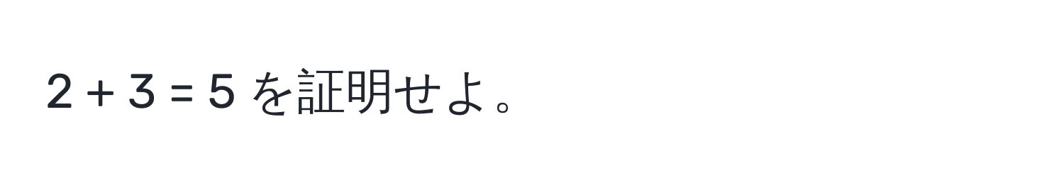 2 + 3 = 5 を証明せよ。