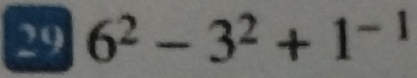 29 6^2-3^2+1^(-1)