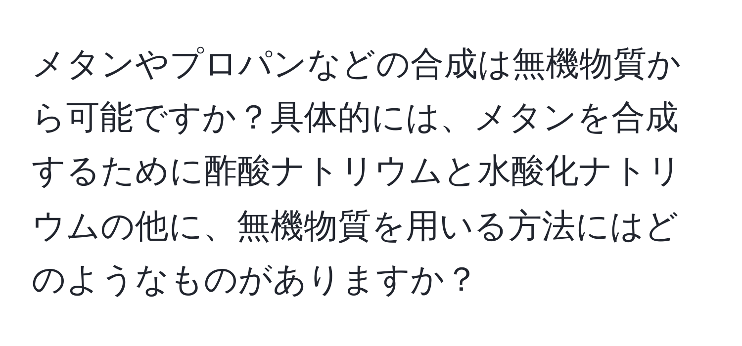 メタンやプロパンなどの合成は無機物質から可能ですか？具体的には、メタンを合成するために酢酸ナトリウムと水酸化ナトリウムの他に、無機物質を用いる方法にはどのようなものがありますか？