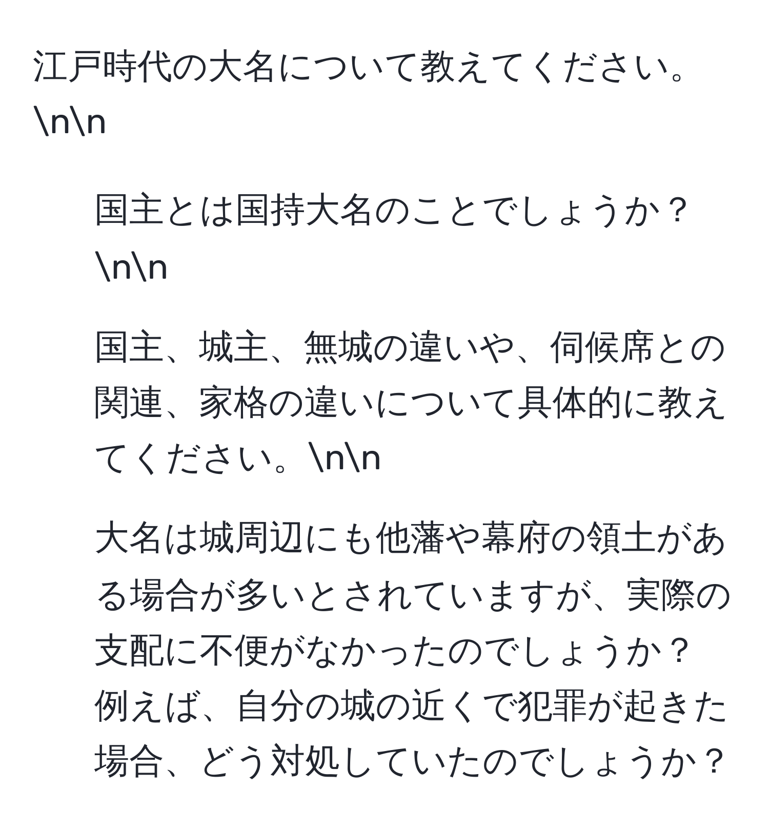 江戸時代の大名について教えてください。nn
1. 国主とは国持大名のことでしょうか？nn
2. 国主、城主、無城の違いや、伺候席との関連、家格の違いについて具体的に教えてください。nn
3. 大名は城周辺にも他藩や幕府の領土がある場合が多いとされていますが、実際の支配に不便がなかったのでしょうか？ 例えば、自分の城の近くで犯罪が起きた場合、どう対処していたのでしょうか？