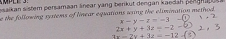 AMPLE 3:
esaikan sistem persamaan linear yang berikut dengan kaedah penghapusal
e the following systems of linear equations using the elimination method.
x-y-z=-3
2x+y+3z=-2
3x-2y+3z=-12-