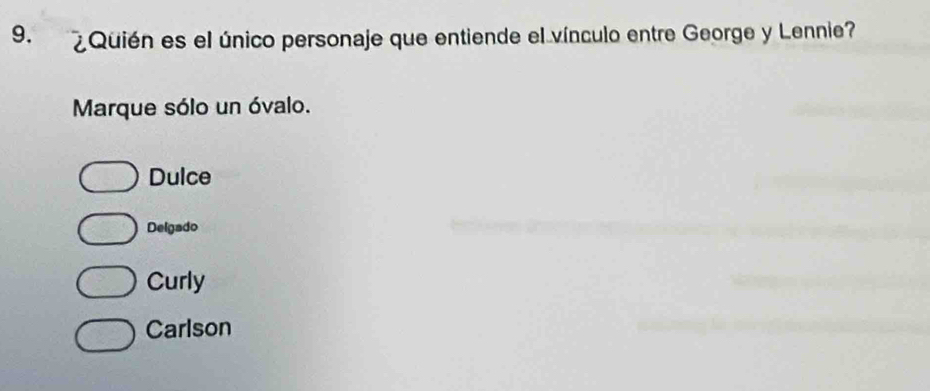 ¿ Quién es el único personaje que entiende el vínculo entre George y Lennie?
Marque sólo un óvalo.
Dulce
Delgado
Curly
Carlson