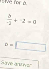 olve for b.
 b/-2 +^-2=0
b=□
Save answer