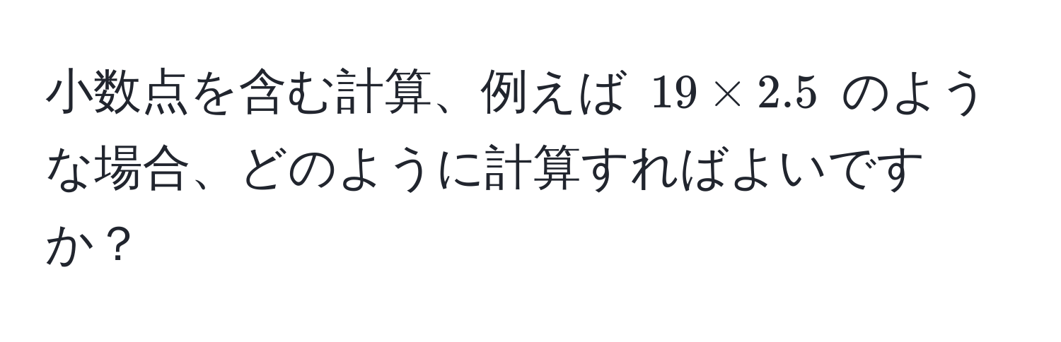 小数点を含む計算、例えば $19 * 2.5$ のような場合、どのように計算すればよいですか？