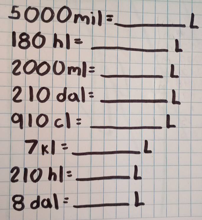 5000mil=_ L
180h1= _ _ L
2000ml= _ _ L
210dal= _ L _
910cl=_ L
7* 1= _ L _  1/a 
210hl= =_ L __
8dal=_ L