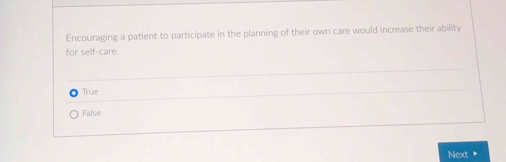 Encouraging a patient to participate in the planning of their own care would increase their ability
for self-care.
True
False
Next