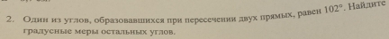 Олннηиз углов, образовавиихся при пересечении двухлрямых, равен 102°. Найлнτе 
градусные меры остальных углов.