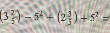 (3 2/5 )-5^2+(2 3/5 )+5^2=