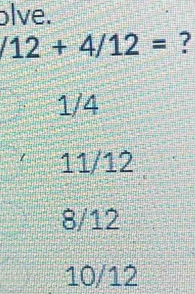 olve.
12+4/12= ?
1/4
11/12
8/12
10/12