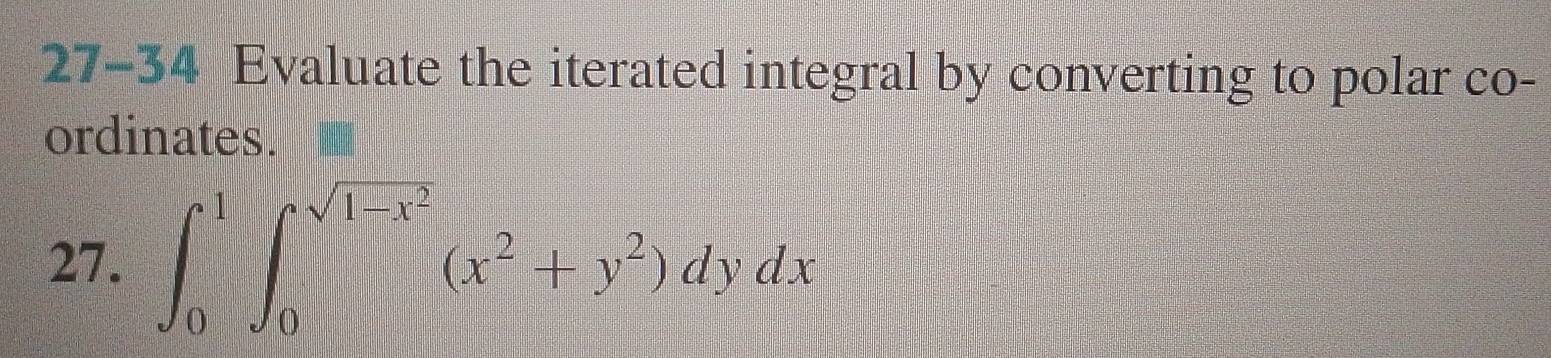 27-34 Evaluate the iterated integral by converting to polar co- 
ordinates. 
27. ∈t _0^(1∈t _0^(sqrt(1-x^2)))(x^2+y^2)dydx