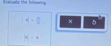 Evaluate the following.
|-9|=□
×
|6|=6
