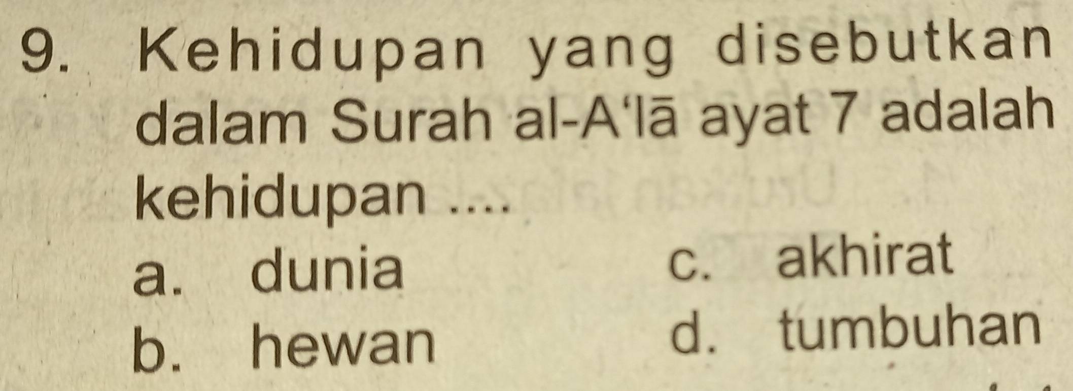 Kehidupan yang disebutkan
dalam Surah al-A'lā ayat 7 adalah
kehidupan ....
a. dunia c. akhirat
b. hewan
d. tumbuhan